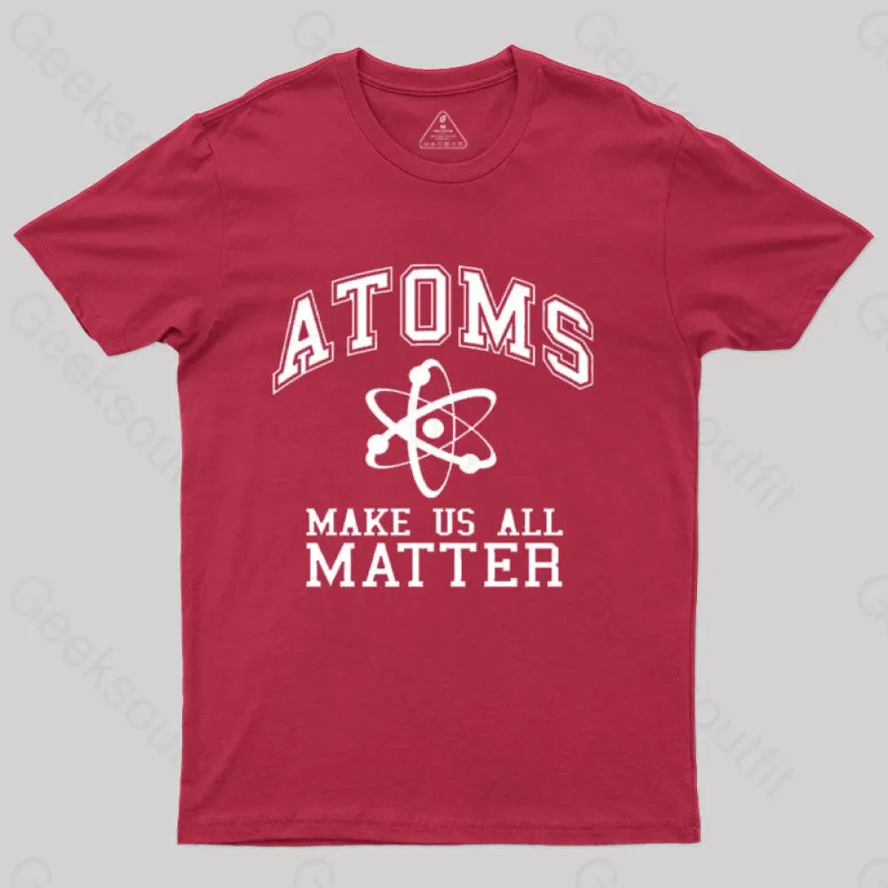 Atoms Make Us Matter T-Shirt