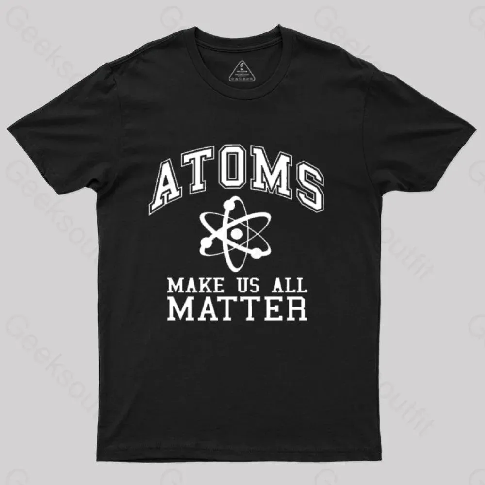 Atoms Make Us Matter T-Shirt