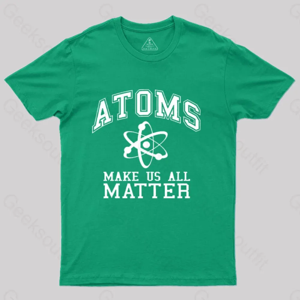 Atoms Make Us Matter T-Shirt