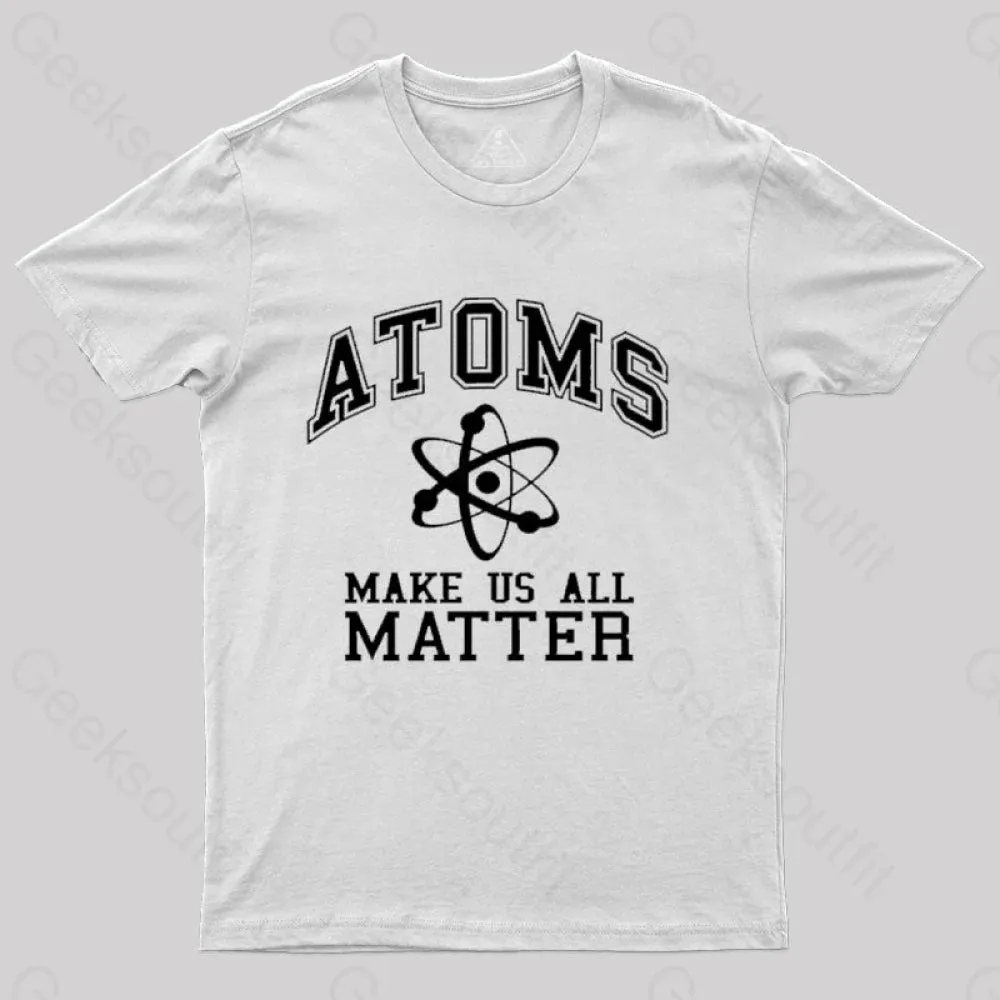 Atoms Make Us Matter T-Shirt