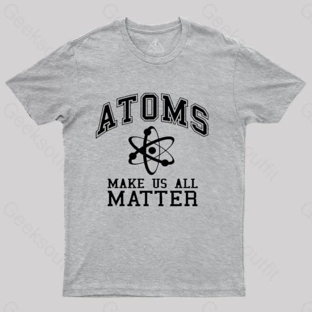 Atoms Make Us Matter T-Shirt