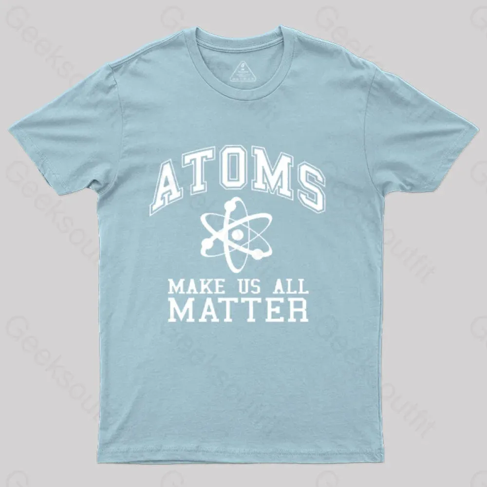 Atoms Make Us Matter T-Shirt