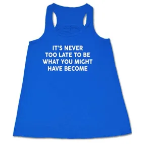 It's Never Too Late To Be What You Might Have Become Shirt